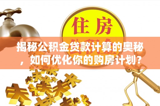 润州揭秘公积金贷款计算的奥秘，如何优化你的购房计划？