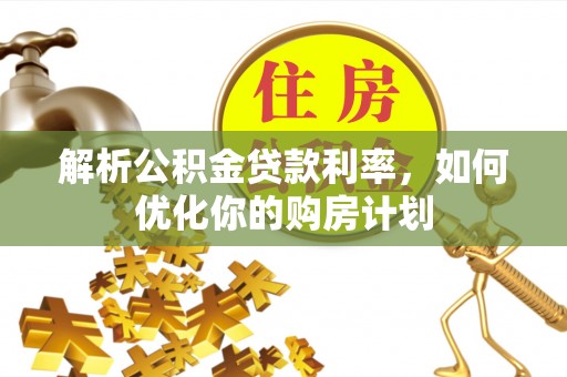 润州解析公积金贷款利率，如何优化你的购房计划