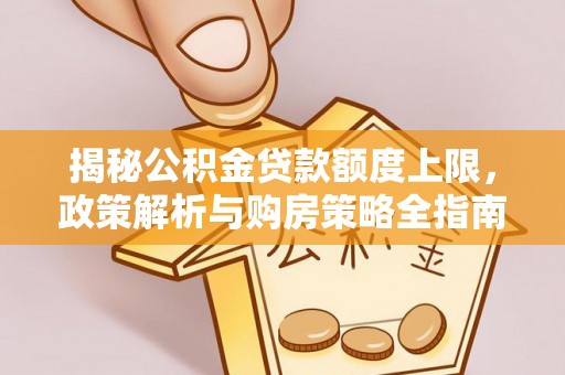 润州揭秘公积金贷款额度上限，政策解析与购房策略全指南