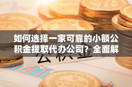 润州如何选择一家可靠的小额公积金提取代办公司？全面解析与指南
