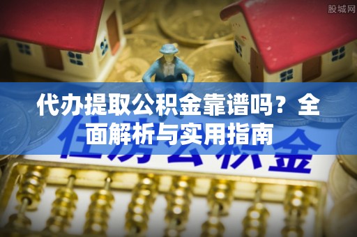 润州代办提取公积金靠谱吗？全面解析与实用指南
