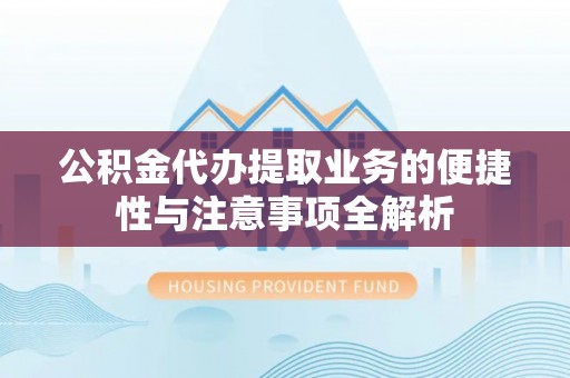 润州公积金代办提取业务的便捷性与注意事项全解析