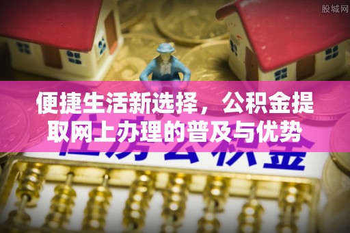 润州便捷生活新选择，公积金提取网上办理的普及与优势