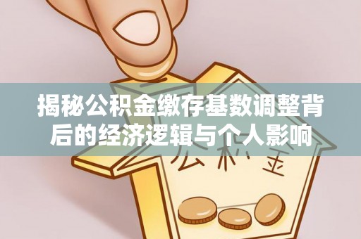 润州揭秘公积金缴存基数调整背后的经济逻辑与个人影响