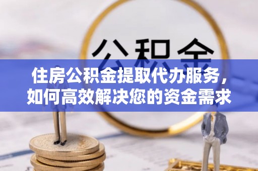 润州住房公积金提取代办服务，如何高效解决您的资金需求