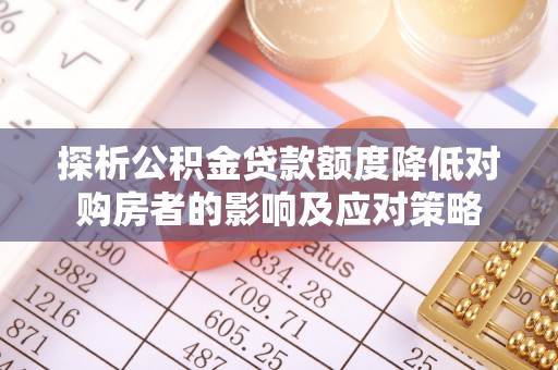 润州探析公积金贷款额度降低对购房者的影响及应对策略