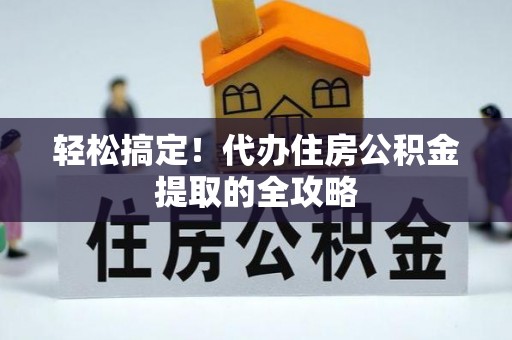 润州轻松搞定！代办住房公积金提取的全攻略