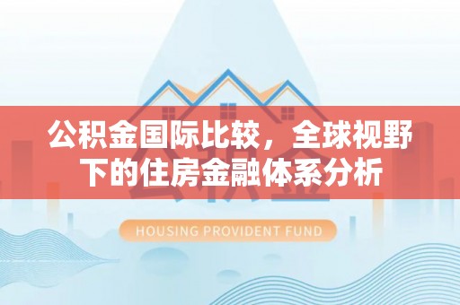 润州公积金国际比较，全球视野下的住房金融体系分析
